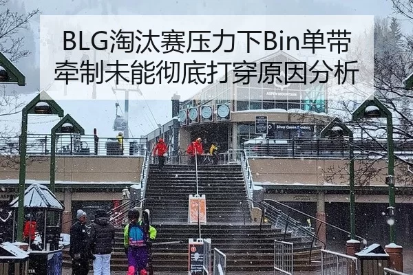 BLG淘汰赛压力下Bin单带牵制未能彻底打穿原因分析